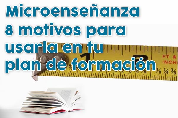 La microenseñanza: 8 Motivos para usarla en tu plan de formación