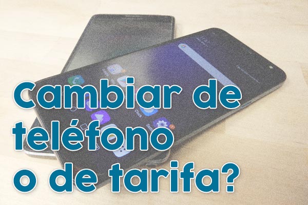 ¿Cambiar de teléfono o de tarifa?